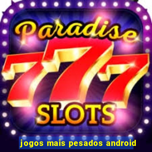 jogos mais pesados android